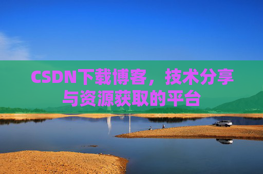CSDN下载博客，技术分享与资源获取的平台